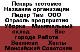 Пекарь-тестомес › Название организации ­ Лидер Тим, ООО › Отрасль предприятия ­ Уборка › Минимальный оклад ­ 30 000 - Все города Работа » Вакансии   . Ханты-Мансийский,Советский г.